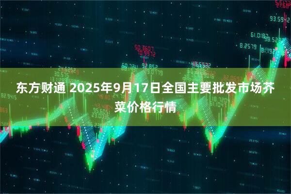东方财通 2025年9月17日全国主要批发市场芥菜价格行情