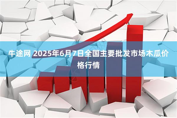牛途网 2025年6月7日全国主要批发市场木瓜价格行情