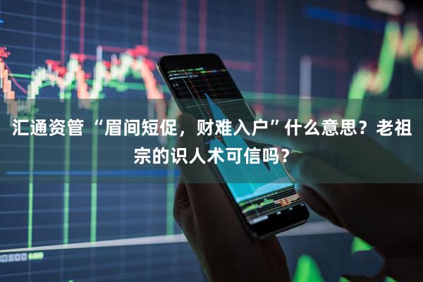 汇通资管 “眉间短促，财难入户”什么意思？老祖宗的识人术可信吗？