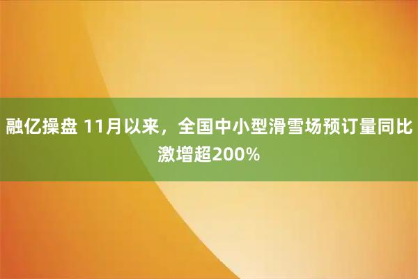 融亿操盘 11月以来，全国中小型滑雪场预订量同比激增超200%